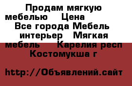 Продам мягкую мебелью. › Цена ­ 25 000 - Все города Мебель, интерьер » Мягкая мебель   . Карелия респ.,Костомукша г.